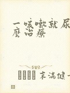 一咳嗽就尿漏怎么治疗