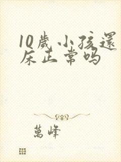 10岁小孩还尿床正常吗