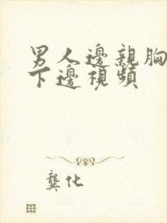 男人边亲胸边摸下边视频