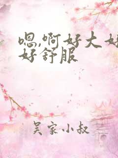 嗯,啊好大好爽好舒服