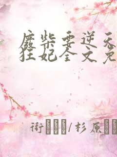 废柴要逆天魔帝狂妃全文免费阅读