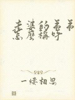 老婆的弟弟媳妇怎么称呼