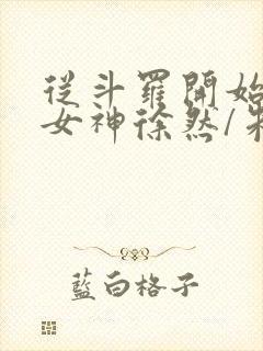 从斗罗开始俘获女神徐然/朱竹清完结版