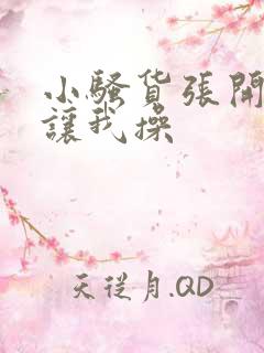 小骚货张开双腿让我操