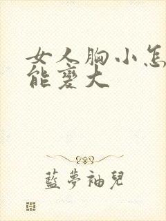 女人胸小怎么才能变大