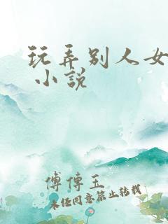 玩弄别人女友h 小说