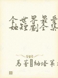 全世界最爱我的她短剧全集在线观看