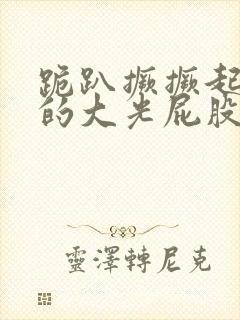 跪趴撅撅起白白的大光屁股