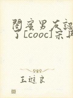 闺蜜男友认错人了[cooc]宋冉