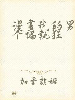 漫画我的男人是个偏执狂