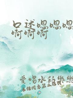 口述嗯嗯嗯啊啊啊啊啊