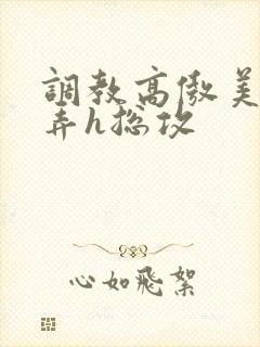 调教高傲美人玩弄h总攻