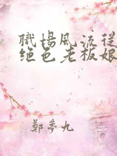 职场风流从拿下绝色老板娘开始小说全文阅读