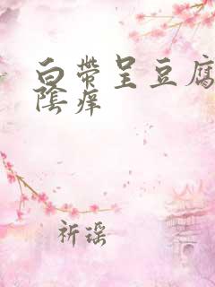 白带呈豆腐渣外阴痒