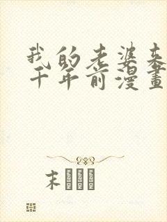 我的老婆来自一千年前漫画免费观看