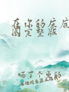 在你的床底下韩国完整版