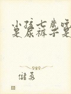 小孩七岁晚上老是尿裤子是什么原因