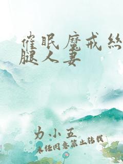 催眠魔戒丝袜美腿人妻