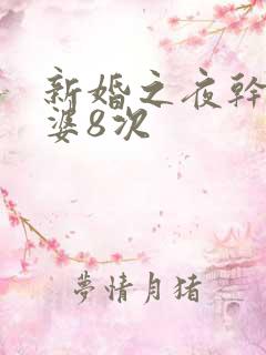 新婚之夜干了老婆8次
