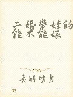 二婚带娃的男人能不能嫁