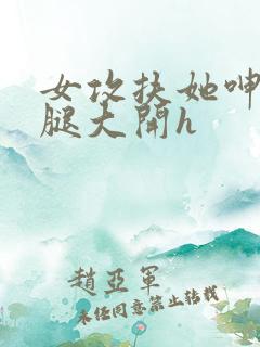 女攻扶她呻吟双腿大开h