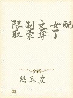 限制文女配被强取豪夺了