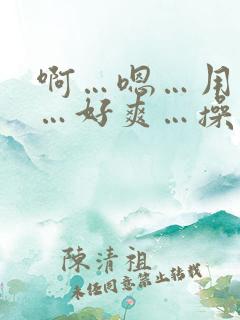 啊…嗯…用力插…好爽…操死了哈啊快穿