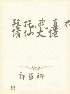 拜托,我真不是修仙大佬