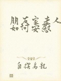 朋友家老人过世如何安慰