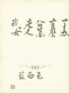 我老公有了别的女人怎么办