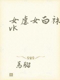 女虐女白袜调教vk