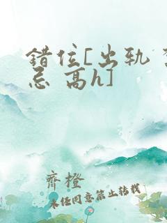 错位[出轨 禁忌 高h]