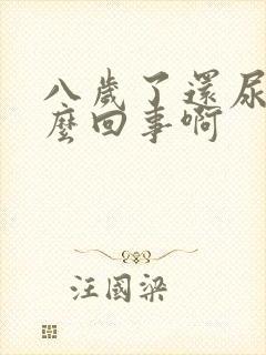 八岁了还尿床怎么回事啊