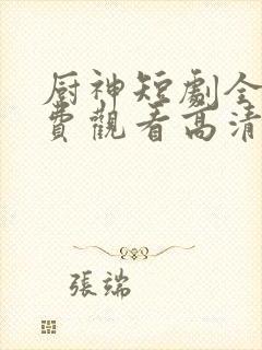 厨神短剧全集免费观看高清版