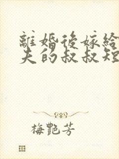 离婚后嫁给了前夫的叔叔短剧