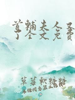 首辅夫人又败家了全文免费阅读