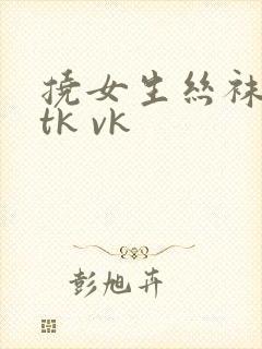 挠女生丝袜脚心tk vk