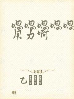 嗯嗯嗯嗯嗯嗯叫用力啊