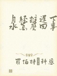 月经推迟下边流水怎么回事