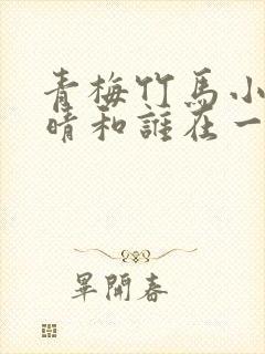 青梅竹马小说末晴和谁在一起