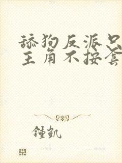 舔狗反派只想苟主角不按套路走