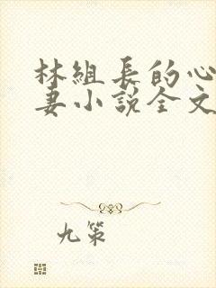 林组长的心尖娇妻小说全文阅读最新