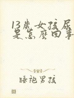 13岁女孩尿床是怎么回事