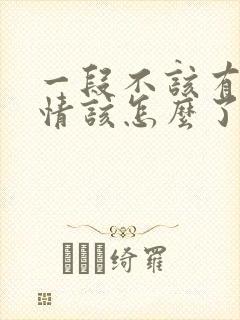 一段不该有的感情该怎么了段