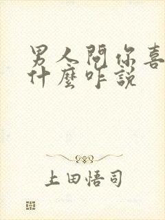 男人问你喜欢他什么咋说