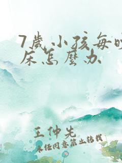 7岁小孩每晚尿床怎么办