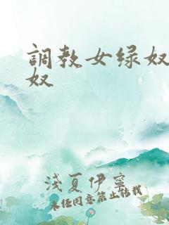 调教女绿奴奴下奴