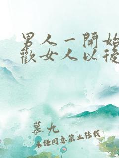 男人一开始不喜欢女人以后会喜欢吗