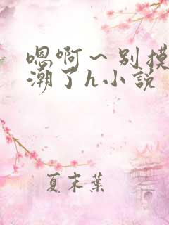 嗯啊～别摸了高潮了h小说