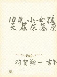 10岁小女孩天天尿床怎么办呢